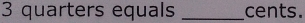 3 quarters equals _cents.