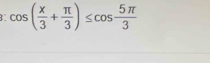 cos ( x/3 + π /3 )≤ cos  5π /3 