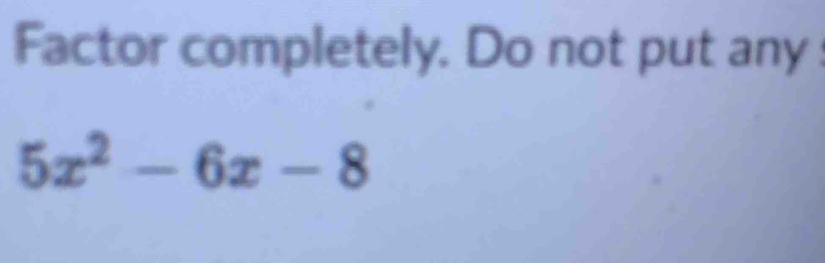 Factor completely. Do not put any
5x^2-6x-8