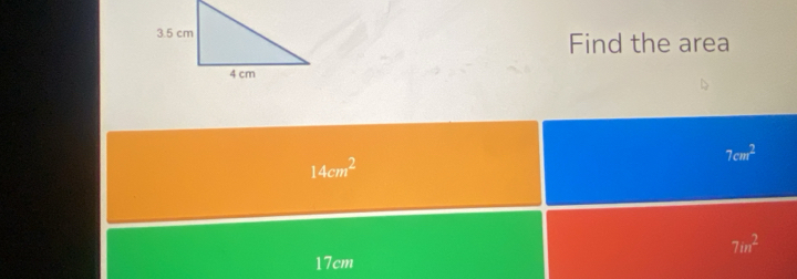 Find the area
7cm^2
14cm^2
7in^2
17cm