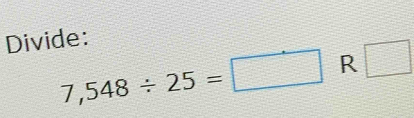 Divide:
7,548/ 25=□ R □