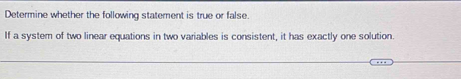 Determine whether the following statement is true or false. 
If a system of two linear equations in two variables is consistent, it has exactly one solution.