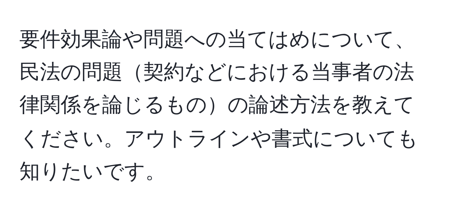 要件効果論や問題への当てはめについて、民法の問題契約などにおける当事者の法律関係を論じるものの論述方法を教えてください。アウトラインや書式についても知りたいです。