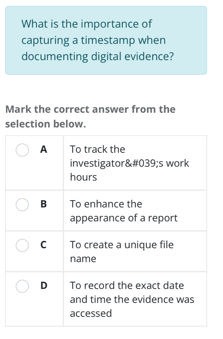 What is the importance of 
capturing a timestamp when 
documenting digital evidence? 
Mark the correct answer from the 
selection below.