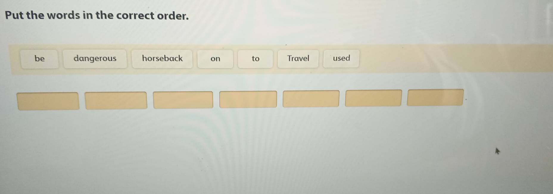 Put the words in the correct order.
be dangerous horseback on to Travel used