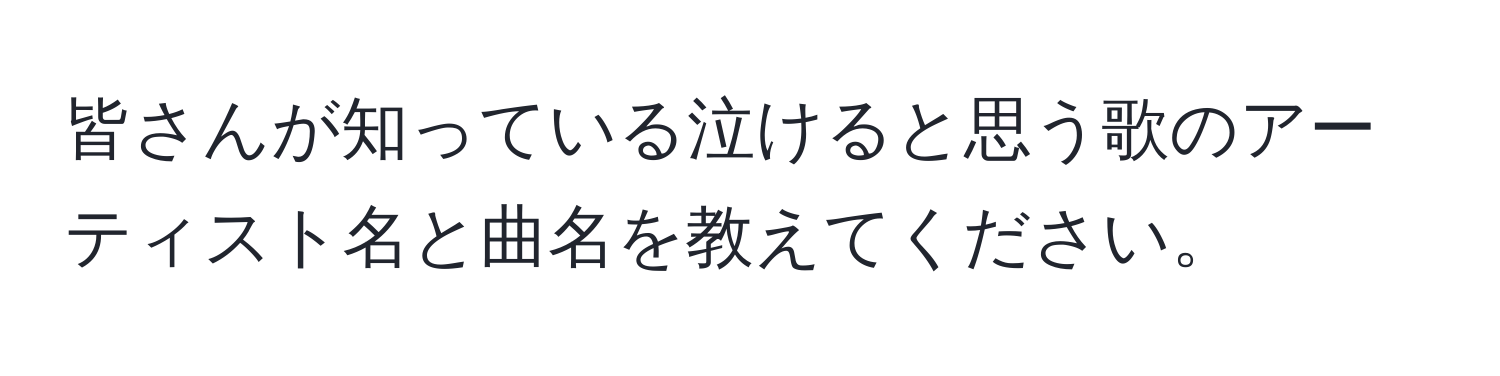 皆さんが知っている泣けると思う歌のアーティスト名と曲名を教えてください。