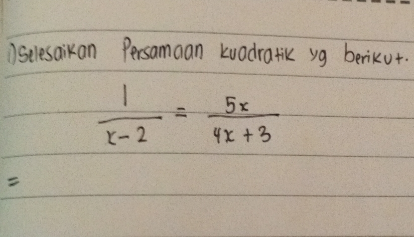 ①selesaikan Persamaan kuadratik yg berikut.
 1/x-2 = 5x/4x+3 