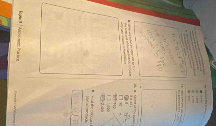 nant the peo 9515

Thể l e
9.55
A Mr Loac khàg dó toà4 ca chúntg
R15

14. Mow can yóu tn hệ
the product of 6* 2%
8. Write and solve an equation to find
20. A. Select all the partial 
the total cost of the keyboards. Explain 8* 321
why your answer is reasonable.
a 8
80
160
1,600
2,400
B. Find the product 
partial products.
Topic 3 | Assessment Practice CopyngM © 5Aiδ Leanong