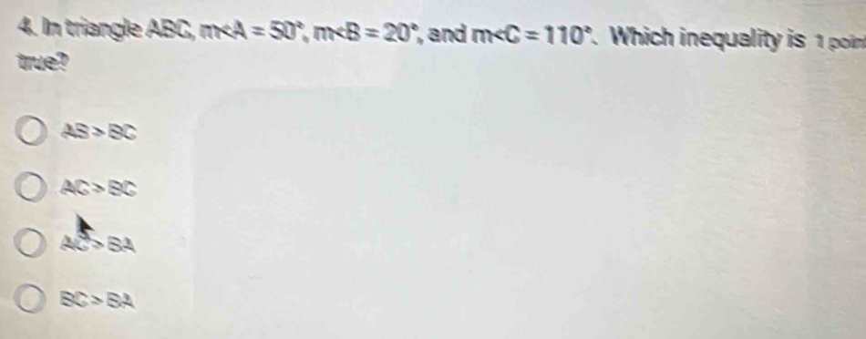 In triangle ABC, m, m , and m∠ C=110°. Which inequality is 1 poin
true?
AB>BC
AC>BC
AC>BA
BC>BA