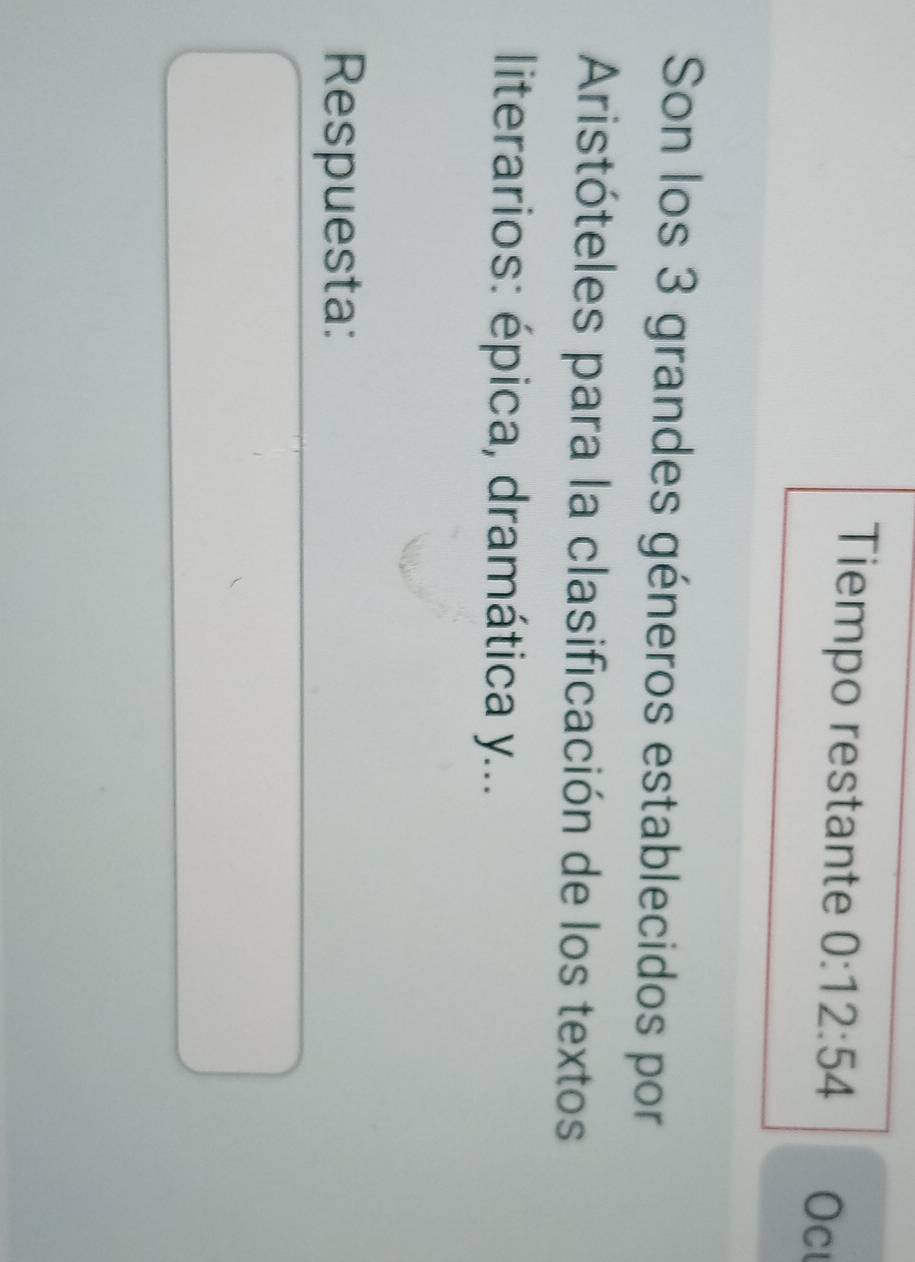 Tiempo restante 0:12:54 Oc 
Son los 3 grandes géneros establecidos por 
Aristóteles para la clasificación de los textos 
literarios: épica, dramática y... 
Respuesta: