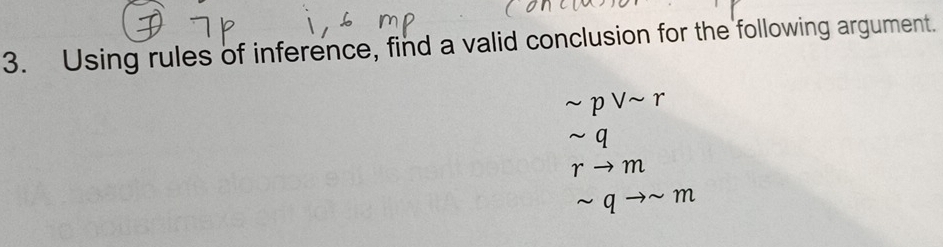 Using rules of inference, find a valid conclusion for the following argument.
sim pvee sim r
sim q
rto m
sim qto sim m