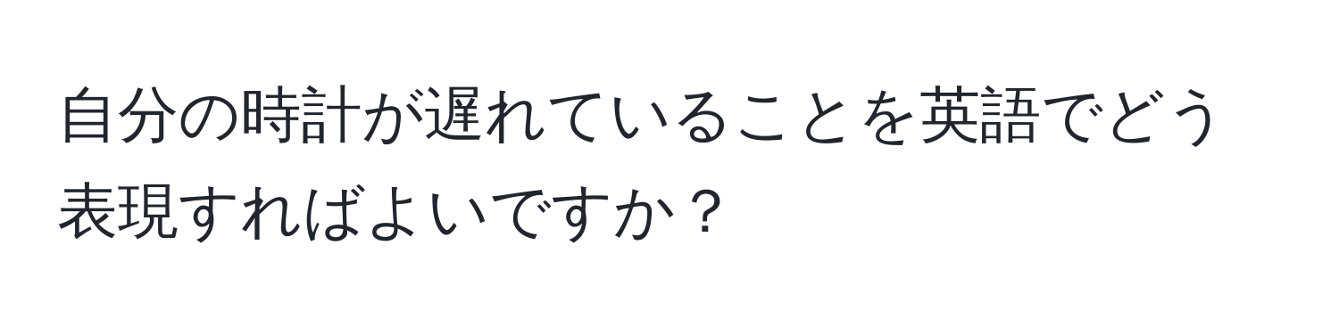 自分の時計が遅れていることを英語でどう表現すればよいですか？