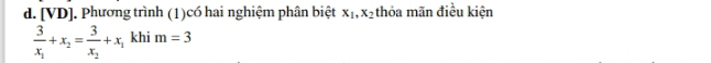 [VD]. Phương trình (1)có hai nghiệm phân biệt x_1, x_2 thỏa mãn điều kiện
frac 3x_1+x_2=frac 3x_2+x_1 kh m=3