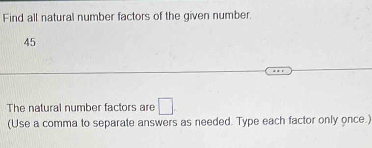 Find all natural number factors of the given number.
45
The natural number factors are □. 
(Use a comma to separate answers as needed. Type each factor only once.)