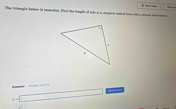 Watch Vídeo Shoa Exa 
The triangle below is isosceles. Find the length of side x in simplest radical form with a rational denominator. 
Answer Athempt L out of 2
x=□ Babmut Anmue