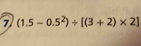 7 (1.5-0.5^2)/ [(3+2)* 2]