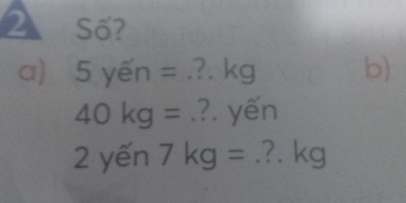 Số? 
a) a 5 yến = .?. kg b)
40kg=.?. yến 
2 yến 7kg=.?. kg