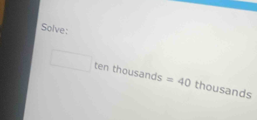 Solve: 
ten th 01 usands° =40 thousands