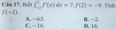 Biết ∈t _(-2)^2f'(x)dx=7, f(2)=-9. Tính
f(-2).
A. -63. B. -2.
C. −16. D. 16