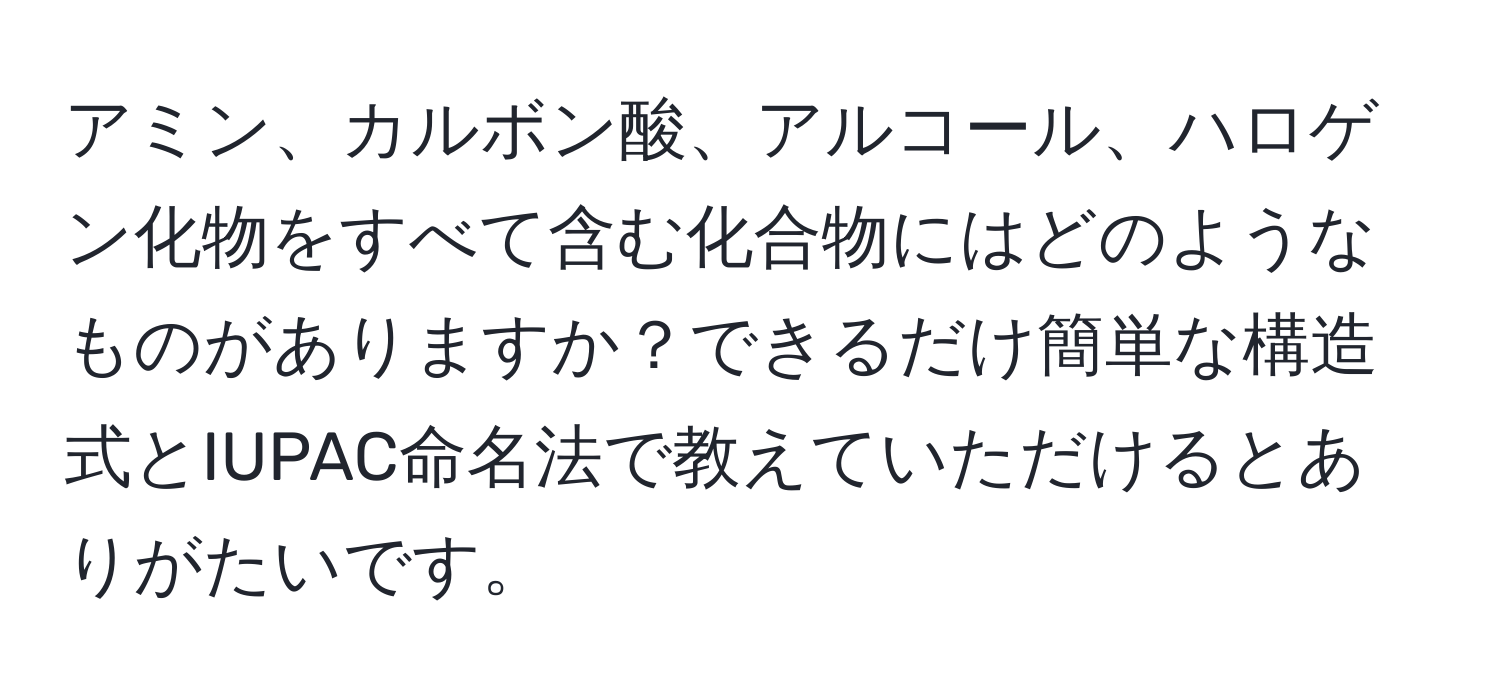 アミン、カルボン酸、アルコール、ハロゲン化物をすべて含む化合物にはどのようなものがありますか？できるだけ簡単な構造式とIUPAC命名法で教えていただけるとありがたいです。