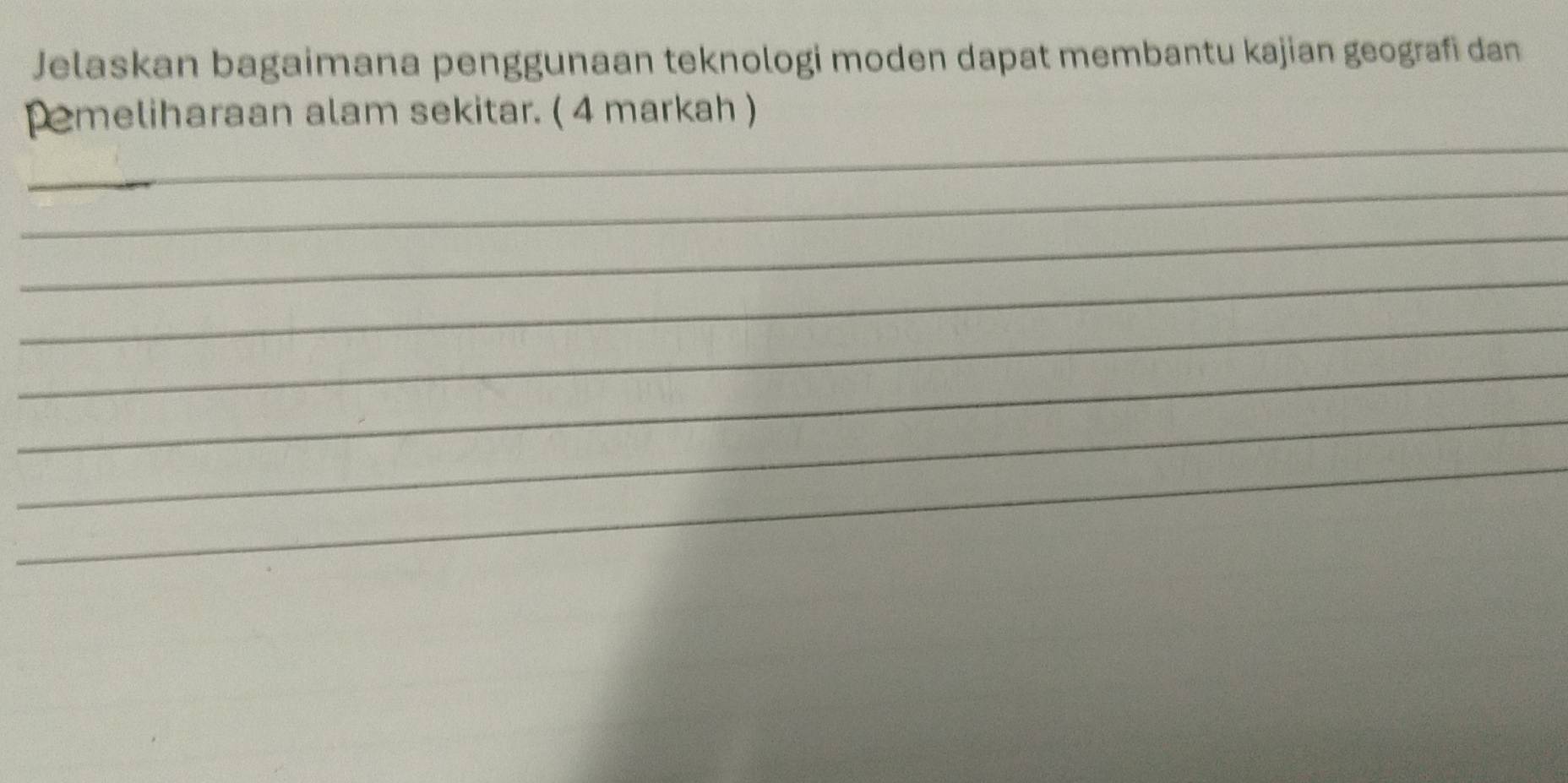 Jelaskan bagaimana penggunaan teknologi moden dapat membantu kajian geografi dan 
_ 
pemeliharaan alam sekitar. ( 4 markah ) 
_ 
_ 
_ 
_ 
_ 
_ 
_