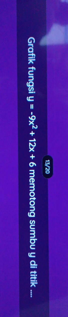 13/20 
Grafik fungsi y=-9x^2+12x+6 memotong sumbu y di titik ....