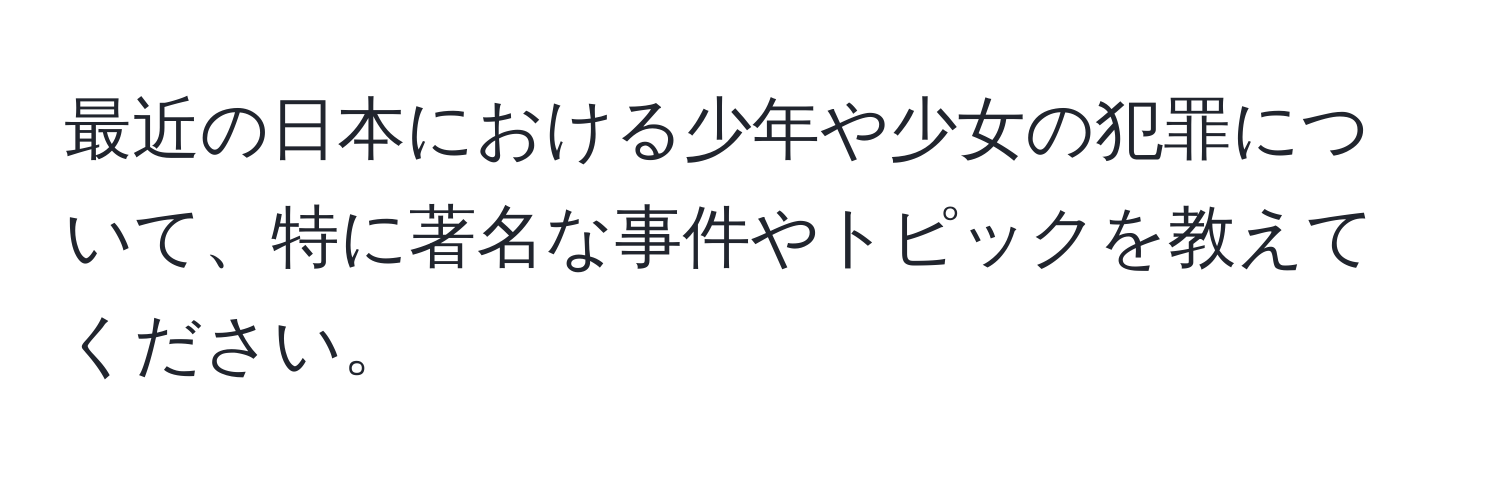 最近の日本における少年や少女の犯罪について、特に著名な事件やトピックを教えてください。