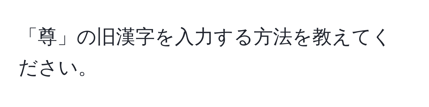 「尊」の旧漢字を入力する方法を教えてください。