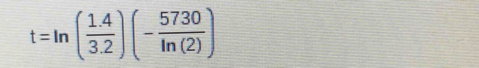 t=ln ( (1.4)/3.2 )(- 5730/ln (2) )