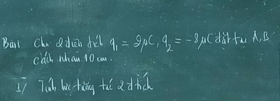 Birl Chaddien dil q_1=2mu C_1q_2=-8 uCdàr fu A, B
cach whan 10 an. 
11 Td bi tàng tà adhc