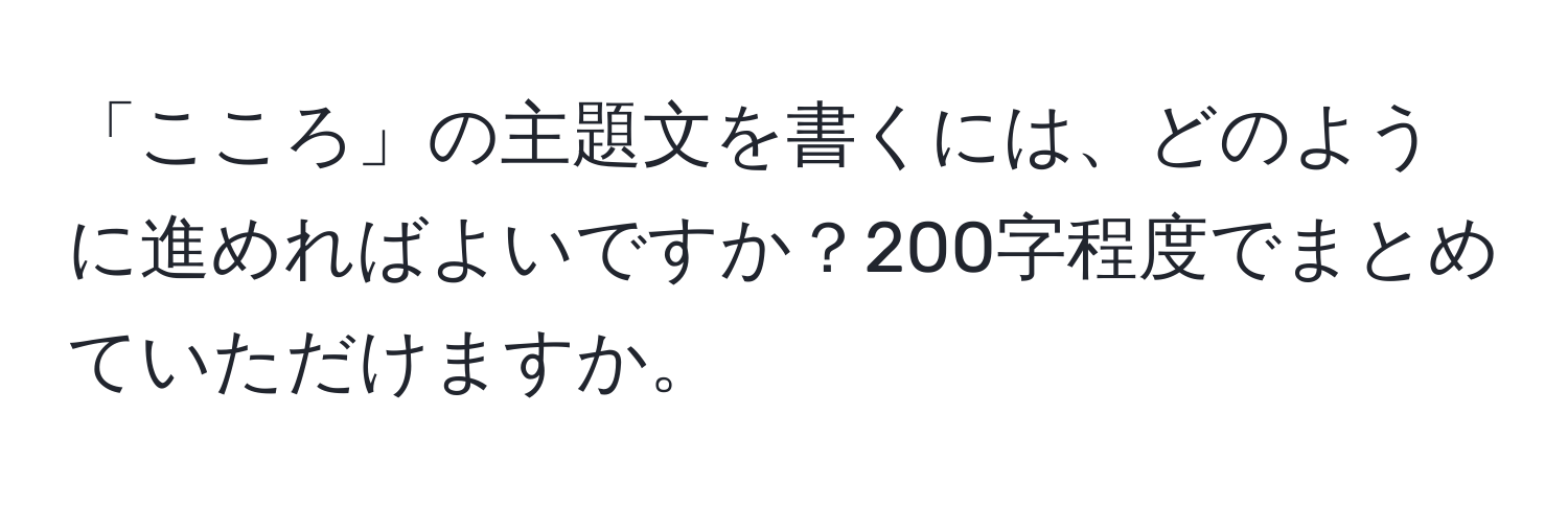 「こころ」の主題文を書くには、どのように進めればよいですか？200字程度でまとめていただけますか。