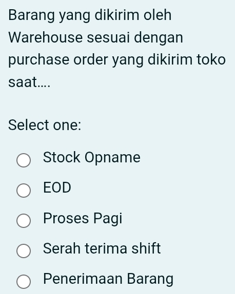 Barang yang dikirim oleh
Warehouse sesuai dengan
purchase order yang dikirim toko
saat....
Select one:
Stock Opname
EOD
Proses Pagi
Serah terima shift
Penerimaan Barang