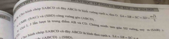 Hồ sơ học tập toán 11 học kI h= nh 2024-202 5 
y 8 Cho hình chóp SABCD có đây ABCD là hình vuỡng cạnh a, tầm O
025
CMR: (SAC) và (SBD) cùng vuỡng góc (ABCD) SA=SB=SC=SD= asqrt(3)/2 
y (ội l, J lận lượt là trung điểm AB và CD. Chứng minh: tam giác SU vuỡng, suy ra (SAB) ⊥. 
Co hình chóp SABCD cô đây ABCD là hình thời cạnh a SA=SB=SC=

(ABCD) ⊥(SBD)