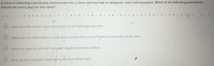 Solved: A nurse is initiating a protective environment for a client who ...