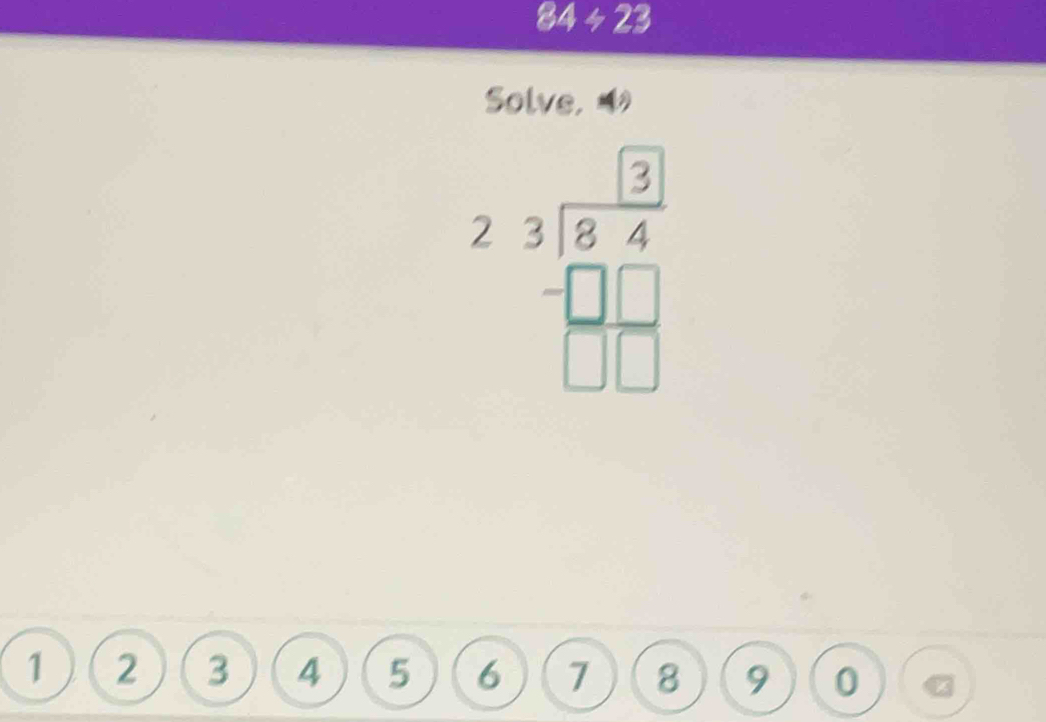 84 ÷ 23
Solve, 
* Bể
1 2 3 4 5 6 7 8 9 0 z