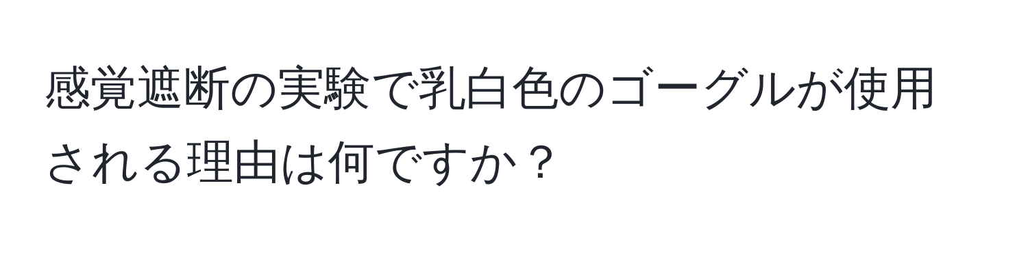 感覚遮断の実験で乳白色のゴーグルが使用される理由は何ですか？