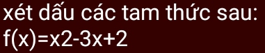 xét dấu các tam thức sau:
f(x)=x2-3x+2