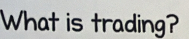 What is trading?