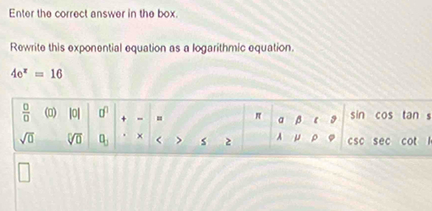 Enter the correct answer in the box.
Rewrite this exponential equation as a logarithmic equation.
4e^x=16

□