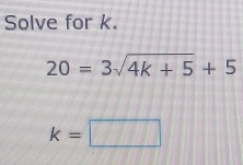 Solve for k.
20=3sqrt(4k+5)+5
k=□