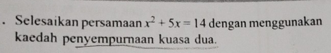 Selesaikan persamaan x^2+5x=14 dengan menggunakan 
kaedah penyempurnaan kuasa dua.