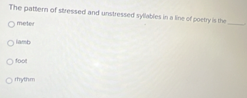 The pattern of stressed and unstressed syllables in a line of poetry is the _.
meter
iamb
foot
rhythm