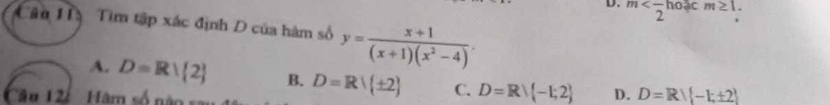 D. m . 
Cầu Hà Tìm tập xác định D của hàm số y= (x+1)/(x+1)(x^2-4) .
A. D=Rvee  2 B. D=Rvee  ± 2 C. D=Rvee  -1;2 D. D=R| -1;± 2
Câu 12ế Hàm số n à