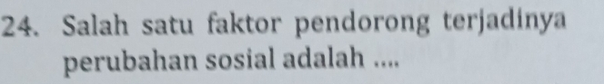 Salah satu faktor pendorong terjadinya 
perubahan sosial adalah ....