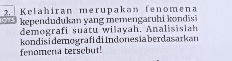 Kelahiran merupakan fenomena 
OTS kependudukan yang memengaruhi kondisi 
demografi suatu wilayah. Analisislah 
kondisi demografi diIndonesia berdasarkan 
fenomena tersebut!