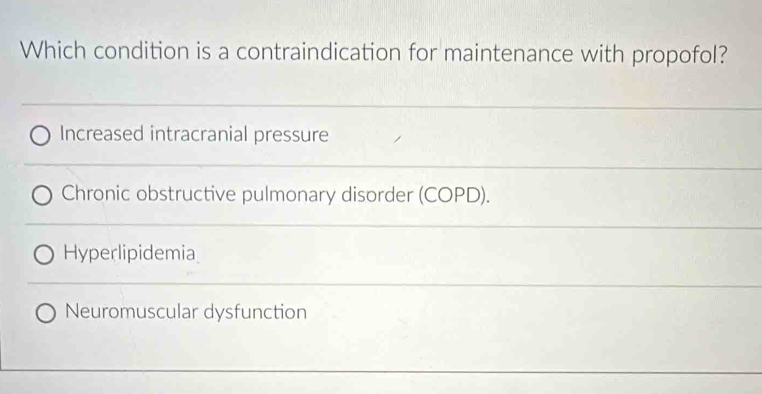 Which condition is a contraindication for maintenance with propofol?
Increased intracranial pressure
Chronic obstructive pulmonary disorder (COPD).
Hyperlipidemia
Neuromuscular dysfunction