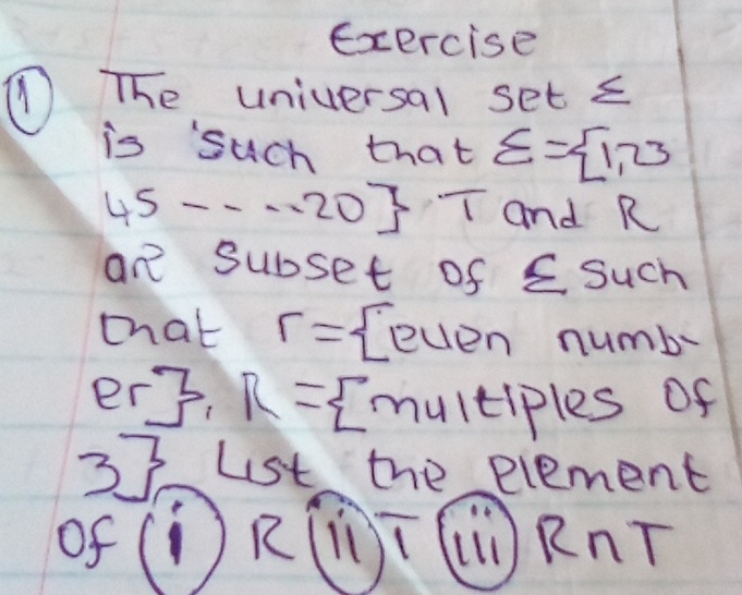 exercise 
① The universal se t≤
is such tha t varepsilon = 1,23
45-·s 20 T and R
an subset of sumlimits Such
mhat r=  euenr numby 
er3. R= multiples Of 
33 Lst the element 
of (D) R(ī (ú) RnT