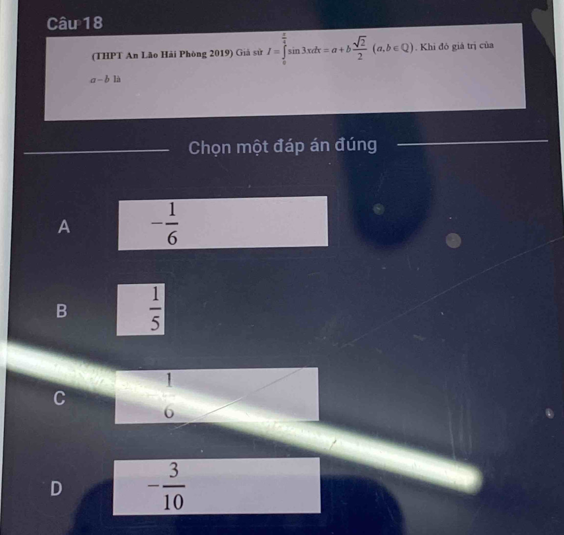 (THPT An Lão Hải Phòng 2019) Giả sử I=∈tlimits _0^((frac π)4)sin 3xdx=a+b sqrt(2)/2 (a,b∈ Q). Khi đó giá trị của
a-b1i
Chọn một đáp án đúng
A
- 1/6 
B
 1/5 
1
C
6
D
- 3/10 