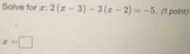 Solve for x : 2(x-3)-3(x-2)=-5. (1 point)
x=□