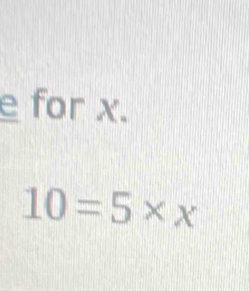 for x.
10=5* x